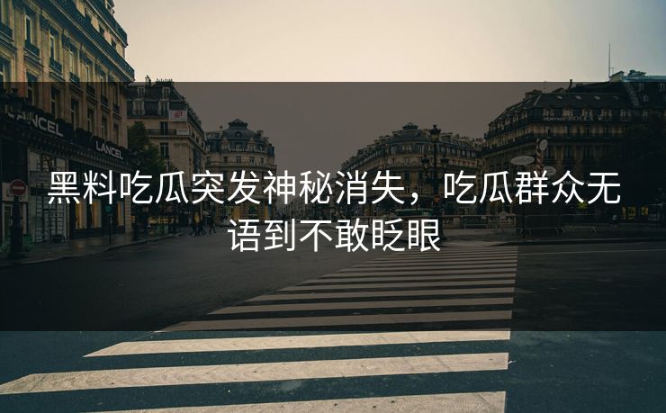 黑料吃瓜突发神秘消失，吃瓜群众无语到不敢眨眼
