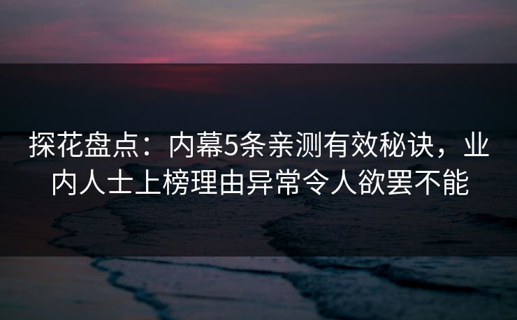 探花盘点：内幕5条亲测有效秘诀，业内人士上榜理由异常令人欲罢不能