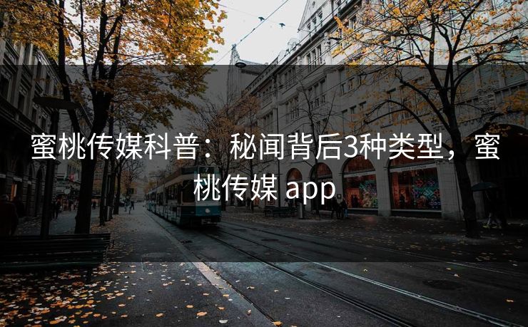 蜜桃传媒科普:秘闻背后3种类型,蜜桃传媒 app 蜜桃传媒科普:秘闻背后3种类型,蜜桃传媒 app