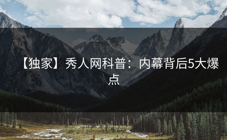 【独家】秀人网科普：内幕背后5大爆点
