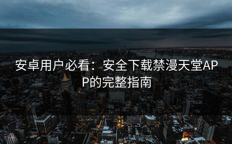 安卓用户必看：安全下载禁漫天堂APP的完整指南