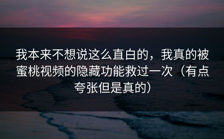 我本来不想说这么直白的，我真的被蜜桃视频的隐藏功能救过一次（有点夸张但是真的）